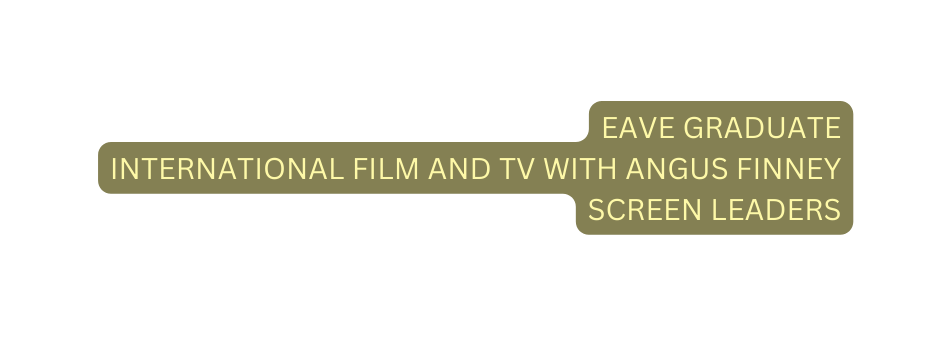 EAVE GRADUATE INTERNATIONAL FILM AND TV WITH ANGUS FINNEY SCREEN LEADERS